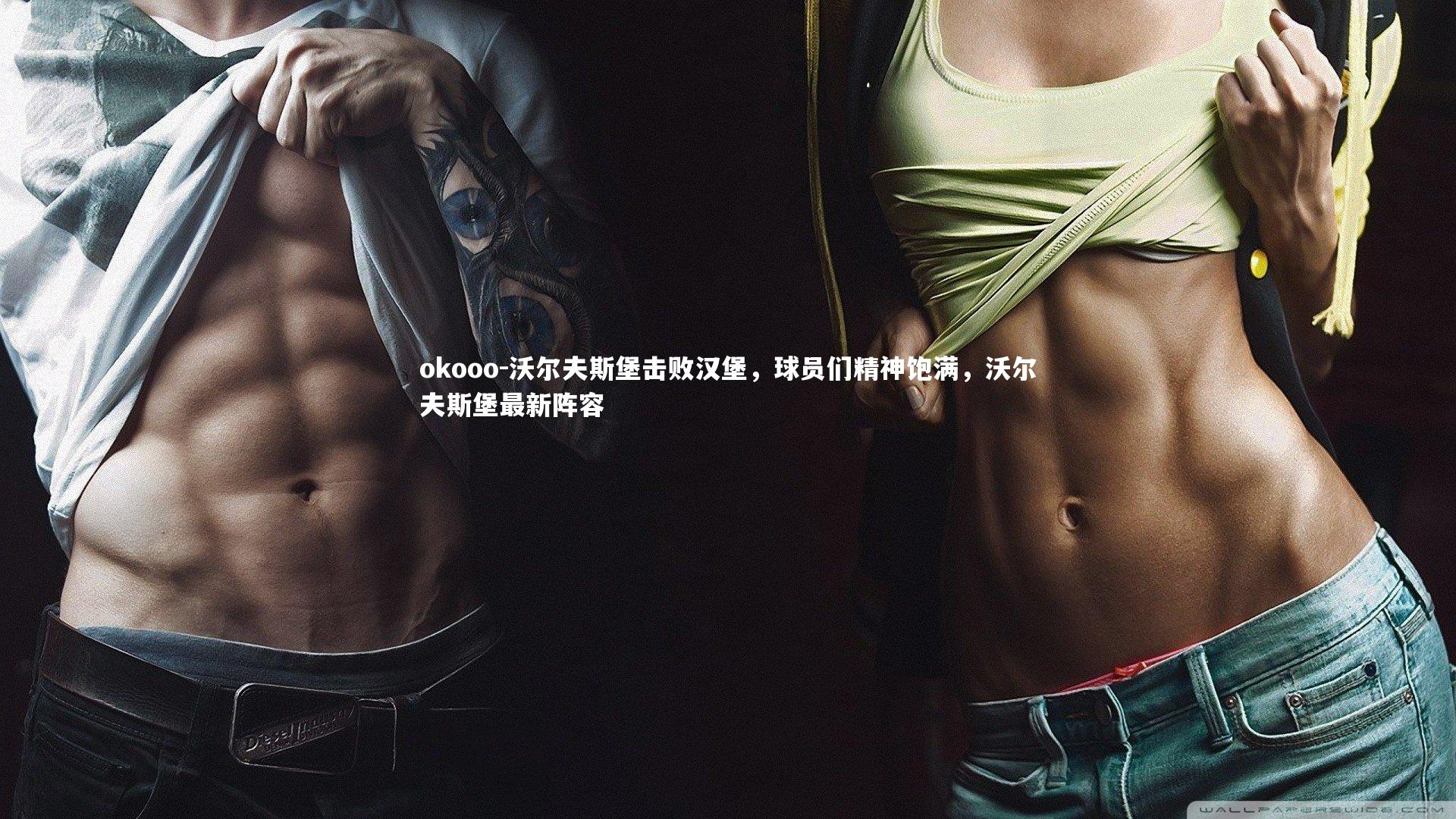 okooo-沃尔夫斯堡击败汉堡，球员们精神饱满，沃尔夫斯堡最新阵容