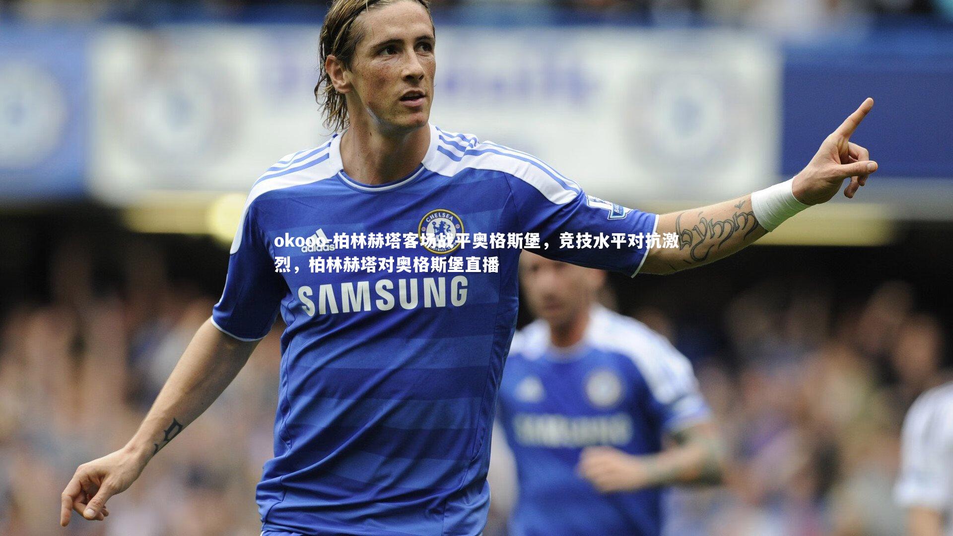 okooo-柏林赫塔客场战平奥格斯堡，竞技水平对抗激烈，柏林赫塔对奥格斯堡直播