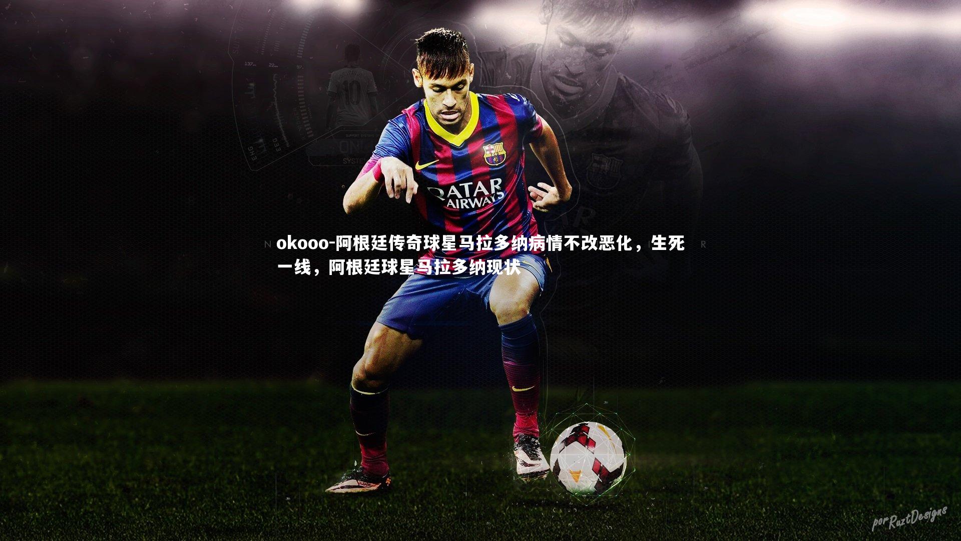 okooo-阿根廷传奇球星马拉多纳病情不改恶化，生死一线，阿根廷球星马拉多纳现状