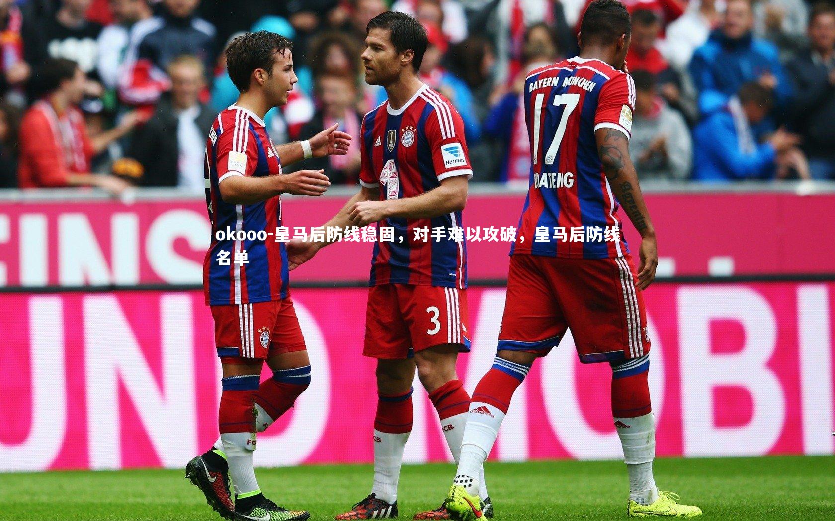 okooo-皇马后防线稳固，对手难以攻破，皇马后防线名单