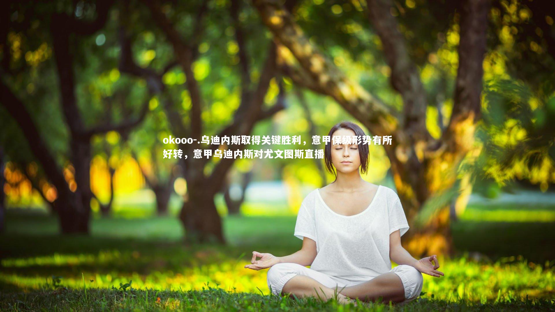 okooo-.乌迪内斯取得关键胜利，意甲保级形势有所好转，意甲乌迪内斯对尤文图斯直播