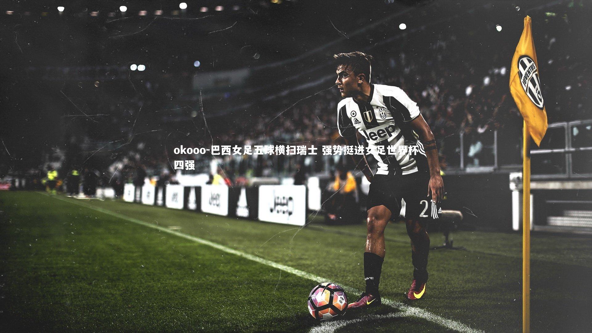 okooo-巴西女足五球横扫瑞士 强势挺进女足世界杯四强